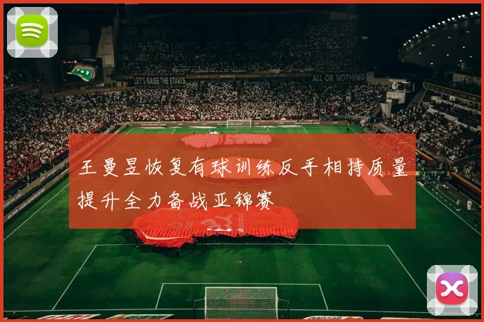 王曼昱恢复有球训练反手相持质量提升全力备战亚锦赛
