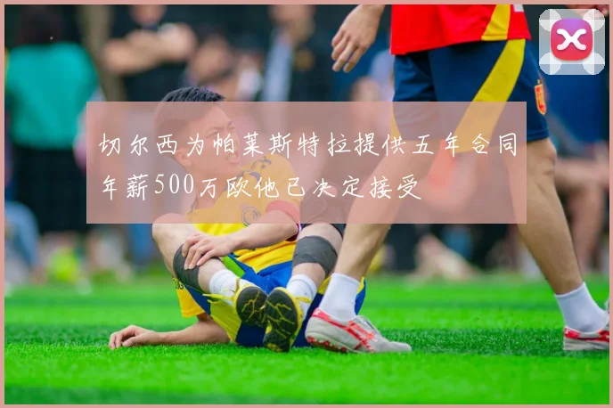 切尔西为帕莱斯特拉提供五年合同年薪500万欧他已决定接受