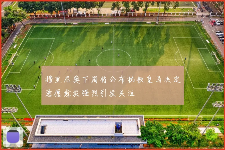 穆里尼奥下周将公布执教皇马决定意愿愈发强烈引发关注