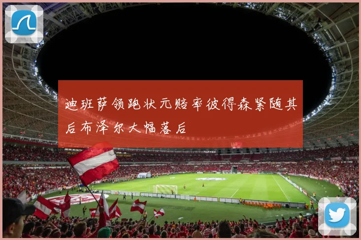 迪班萨领跑状元赔率彼得森紧随其后布泽尔大幅落后