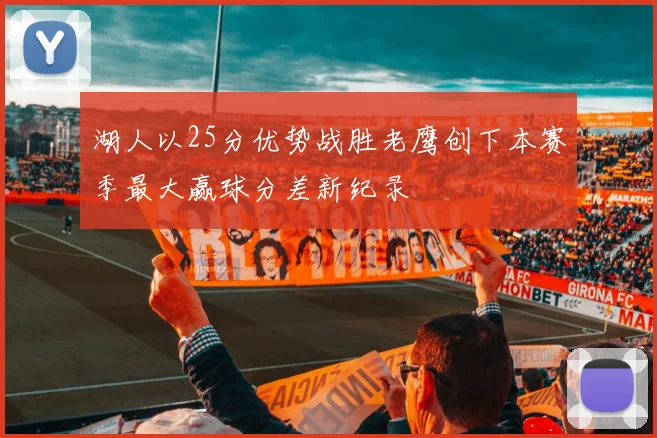 湖人以25分优势战胜老鹰创下本赛季最大赢球分差新纪录