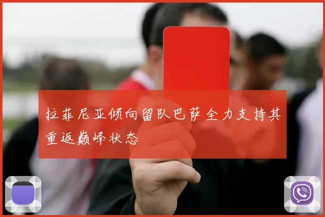 拉菲尼亚倾向留队巴萨全力支持其重返巅峰状态