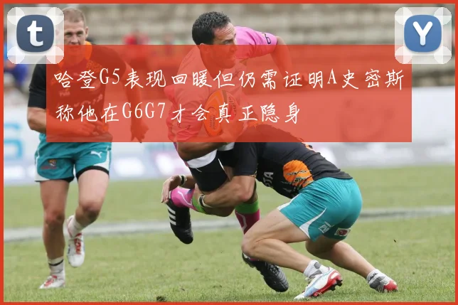 哈登G5表现回暖但仍需证明A史密斯称他在G6G7才会真正隐身
