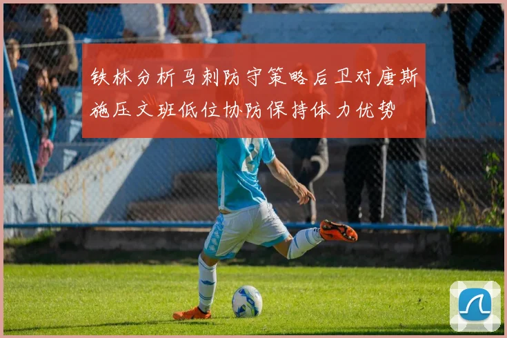 铁林分析马刺防守策略后卫对唐斯施压文班低位协防保持体力优势