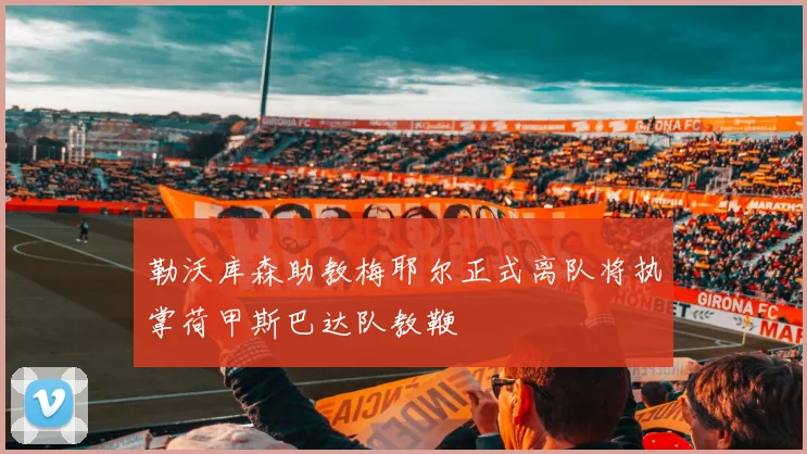勒沃库森助教梅耶尔正式离队将执掌荷甲斯巴达队教鞭